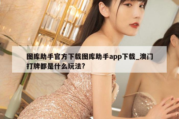 图库助手官方下载图库助手app下载_澳门打牌都是什么玩法?